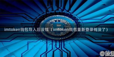 imtoken钱包导入后没钱（imtoken钱包重新登录钱没了）
