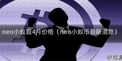 neo小蚁股4月价格（neo小蚁币最新消息）