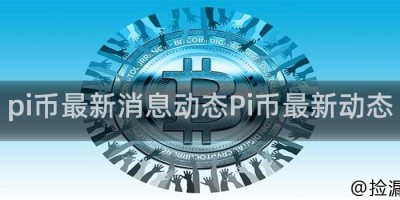 pi币最新消息动态Pi币最新动态