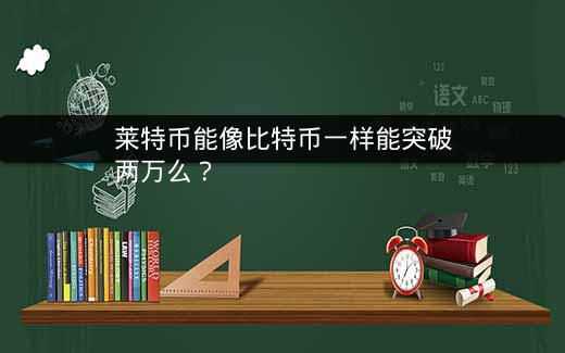 莱特币能像比特币一样能突破两万么？插图