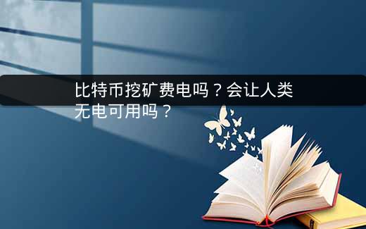 比特币挖矿费电吗？会让人类无电可用吗？插图
