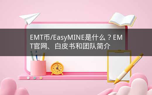 EMT币/EasyMINE是什么？EMT官网、白皮书和团队简介插图