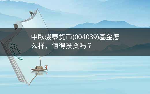 中欧骏泰货币(004039)基金怎么样，值得投资吗？插图