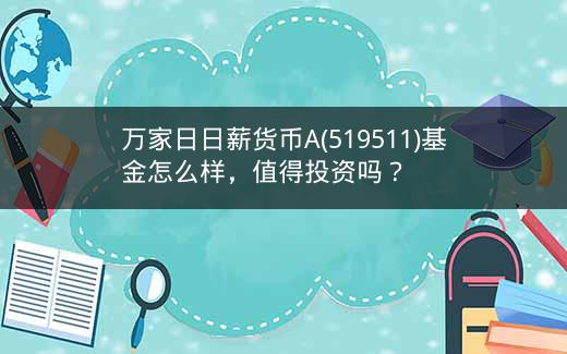 万家日日薪货币A(519511)基金怎么样，值得投资吗？插图