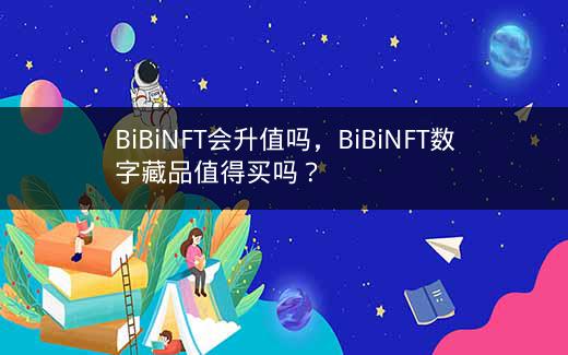 BiBiNFT会升值吗，BiBiNFT数字藏品值得买吗？插图
