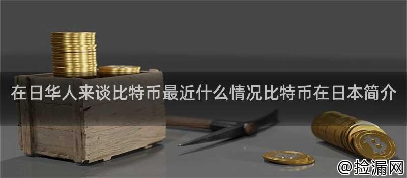 在日华人来谈比特币最近什么情况比特币在日本简介插图