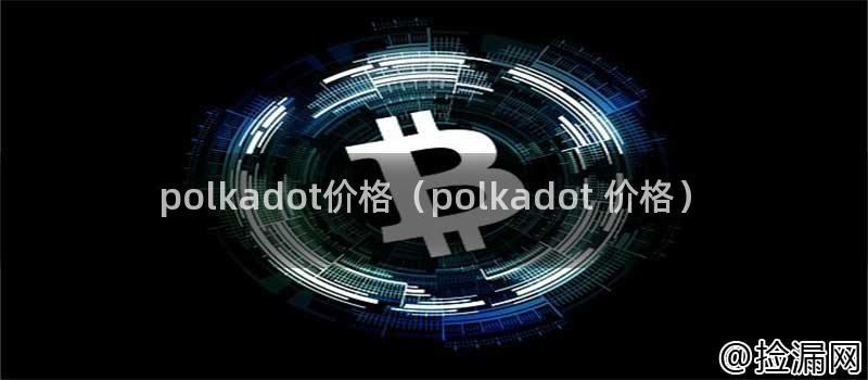 polkadot价格（polkadot 价格）插图