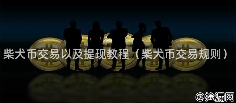 柴犬币交易以及提现教程（柴犬币交易规则）插图