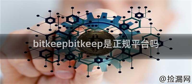 bitkeepbitkeep是正规平台吗插图